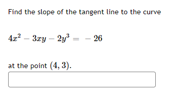 Find the slope of the tangent line to the curve
4x² – 3xy – 2y³ = - 26
at the point (4, 3).