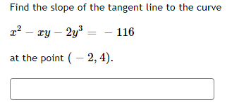 Find the slope of the tangent line to the curve
x² - xy - 2y³
116
at the point (-2, 4).