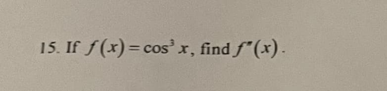 15. If f(x)= cos' x, find f"(x).
