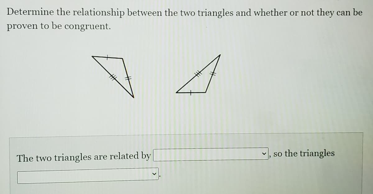 Determine the relationship between the two triangles and whether or not they can be
proven to be congruent.
, so the triangles
The two triangles are related by
