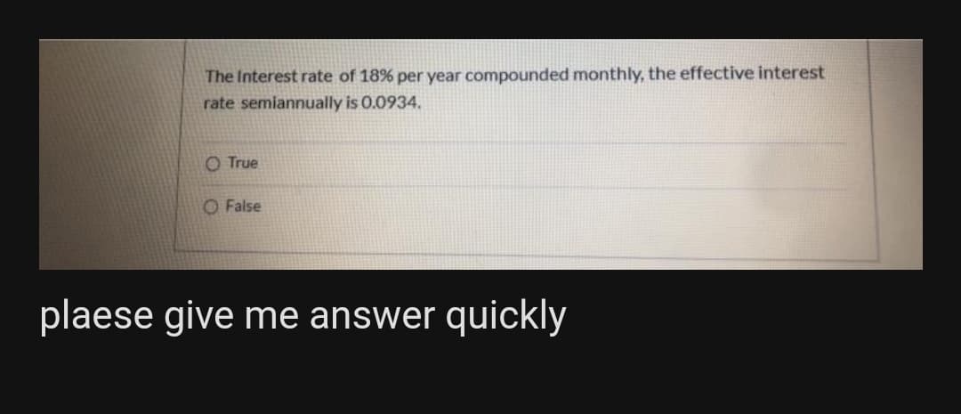 The Interest rate of 18% per year compounded monthly, the effective interest
rate semiannually is 0.0934,
O True
O False
plaese give me answer quickly
