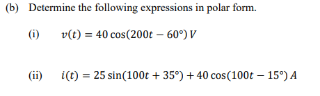 (b) Determine the following expressions in polar form.
(i)
v(t) = 40 cos(200t – 60°) V
(ii)
i(t) = 25 sin(100t + 35°) + 40 cos(100t – 15°) A
