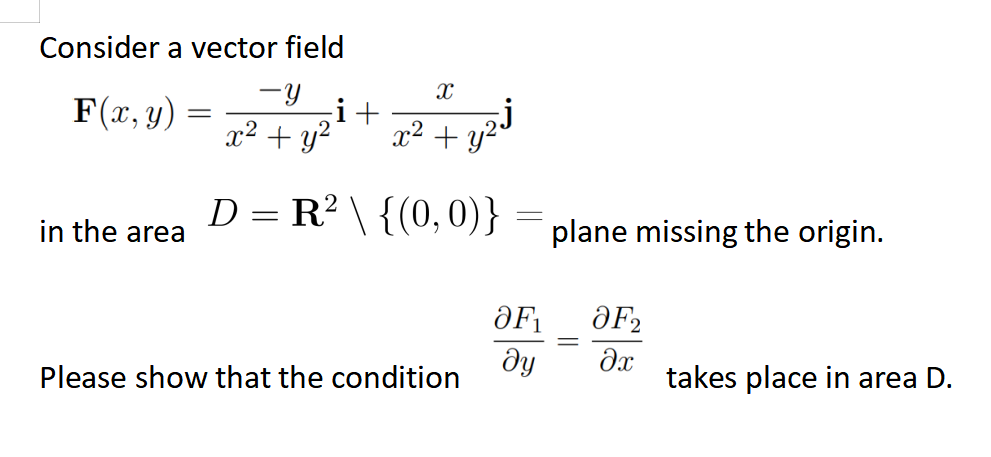 Consider a vector field
-Y
F(x, y)
x² + y²
D = R² \ {(0,0)}
in the area
=
i+
X
x² +
Please show that the condition
-
plane missing the origin.
OF₁
OF₂
ду əx
=
takes place in area D.
