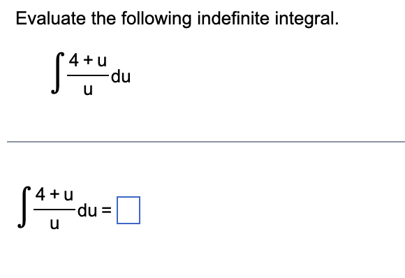 Evaluate the following indefinite integral.
4 + u
du
u
4 + u
du%=D
u
