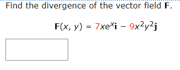 Find the divergence of the vector field F.
F(x, y) = 7xeXi – 9x2y2j
