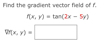 Find the gradient vector field of f.
f(x, y) = tan(2x - 5y)
√f(x, y) =