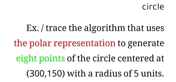 circle
Ex. / trace the algorithm that uses
the polar representation to generate
eight points of the circle centered at
(300,150) with a radius of 5 units.
