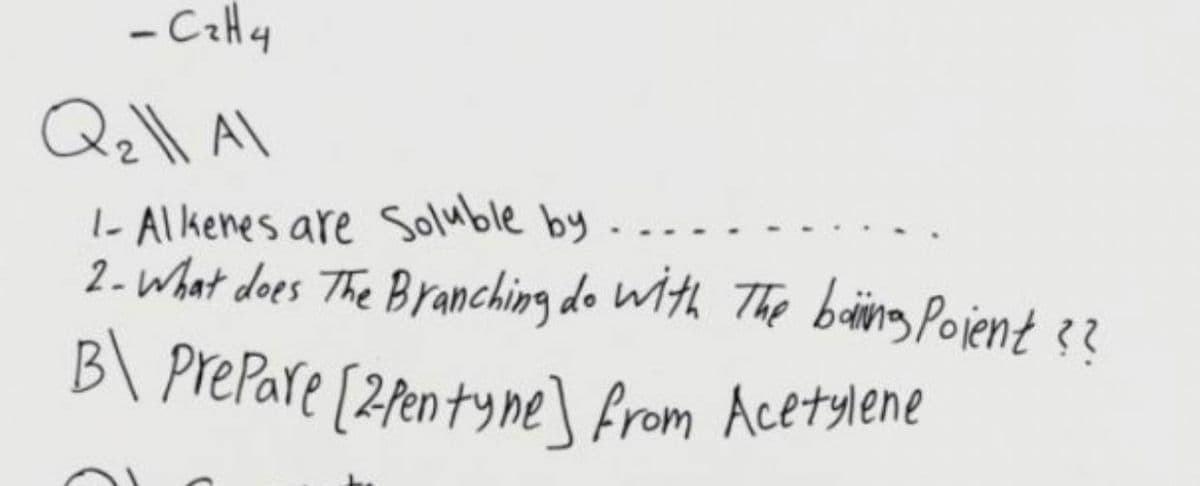 PrePare [2fentyne] from Acetylene
- Caly
1- Alkenes are Soluble by
2 -What does The Branching do Wth The baing Pojent
