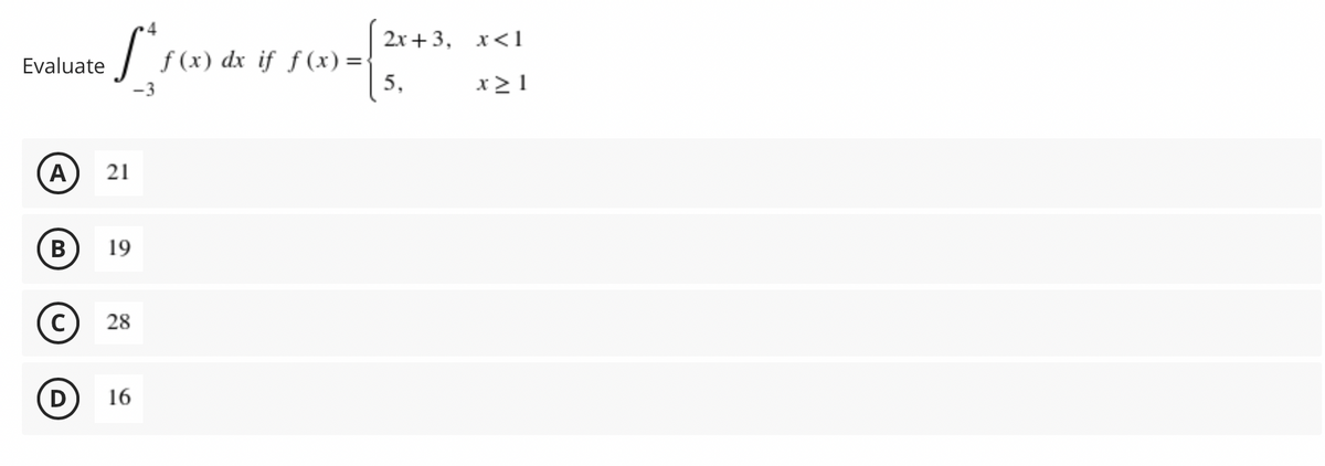 »4
2х + 3, х<1
f (x) dx if ƒ (x) =
5,
Evaluate
x> 1
A
21
B
19
(c)
28
D
16
