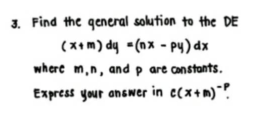 3. Find the general solution to the DE
(x+m) dy =(nx - py) dx
where m, n, and p are constants.
Express your answer in c(x+m)¯?