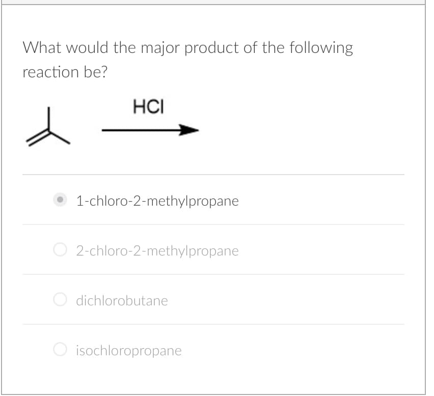 What would the major product of the following
reaction be?
HCI
1-chloro-2-methylpropane
O 2-chloro-2-methylpropane
dichlorobutane
isochloropropane
