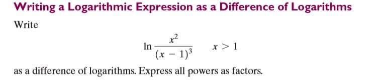 Writing a Logarithmic Expression as a Difference of Logarithms
Write
In
(x - 1)3
x > 1
as a difference of logarithms. Express all powers as factors.
