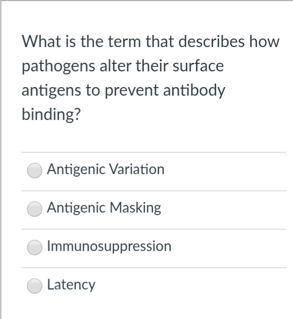 What is the term that describes how
pathogens alter their surface
antigens to prevent antibody
binding?
Antigenic Variation
Antigenic Masking
Immunosuppression
Latency
