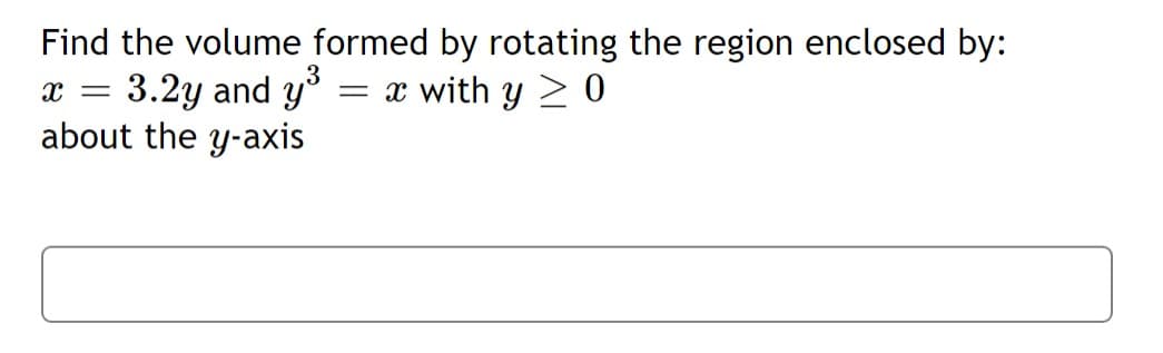 Find the volume formed by rotating the region enclosed by:
3.2y and y
about the y-axis
= x with y > 0
