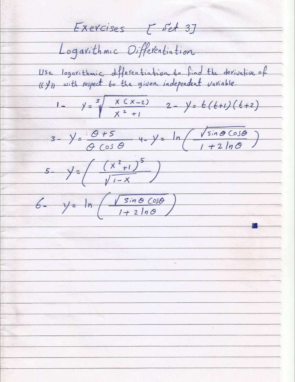 Exercises
E Set 37
Logarithmic Diffeleatintion
Use logarithmic differen tiation te find the derivative of
# with respect bo the given independenut vakiable
X Cx-2)
メ+」
2- y=614+り(t+2)
4-Y= Inf Vsin o Coso
| +2In0
o Cos e
5.
Sin O Coso
yー
1け2 1no
