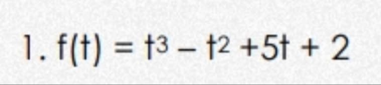 1. f(t) = t3 – 12 +5t + 2

