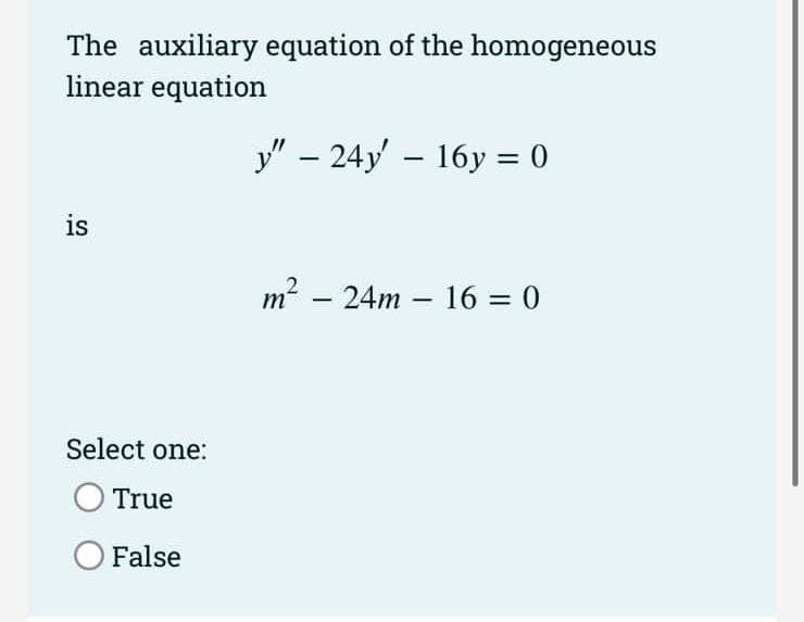 The auxiliary equation of the homogeneous
linear equation
y" – 24y' – 16y = 0
%3D
is
m? - 24m – 16 = 0
%3D
Select one:
True
False
