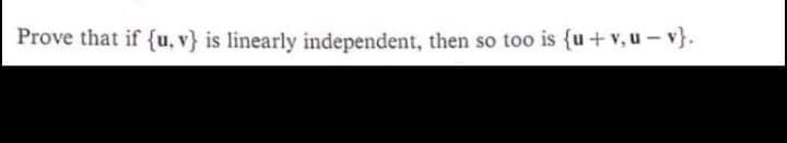 Prove that if {u, v} is linearly independent, then so too is {u+ v, u - v}.
