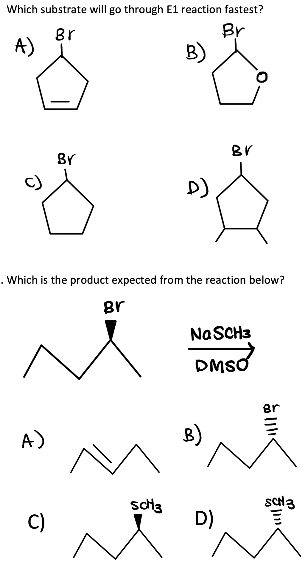 Which substrate will go through E1 reaction fastest?
Br
Br
A)
B)
BY
D)
. Which is the product expected from the reaction below?
Br
Na SCH3
DMSO
A)
C)
ScH3
B)
D)
BV
O
111190
Br
SCH 3
||||?