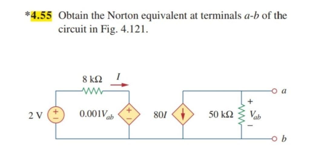 *4.55 Obtain the Norton equivalent at terminals a-b of the
circuit in Fig. 4.121.
8 ΚΩ
o a
2 V
0.001Vab
801
50 k2
Vab
