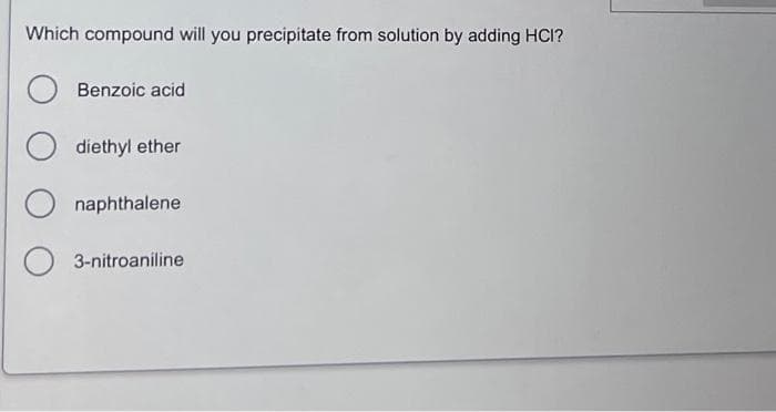 Which compound will you precipitate from solution by adding HCI?
Benzoic acid
diethyl ether
naphthalene
3-nitroaniline