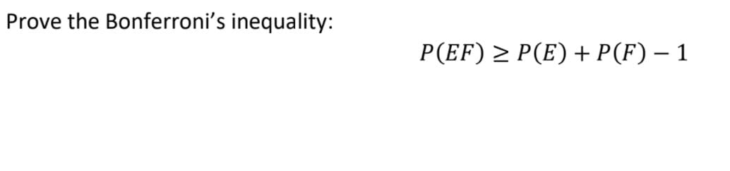 Prove the Bonferroni's inequality:
P(EF) > P(E) + P(F) – 1
