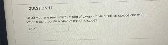 QUESTION 11
18.00 Methane reacts with 36.00g of oxygen to yield carbon dioxide and water.
What is the theoretical yield of carbon dioxide?
48,27