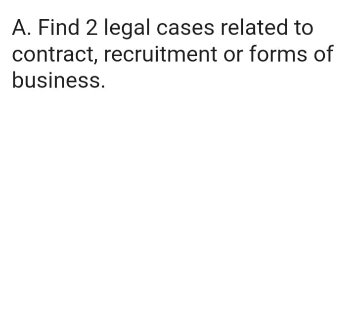 A. Find 2 legal cases related to
contract, recruitment or forms of
business.