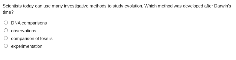 Scientists today can use many investigative methods to study evolution. Which method was developed after Darwin's
time?
O DNA comparisons
observations
comparison of fossils
experimentation