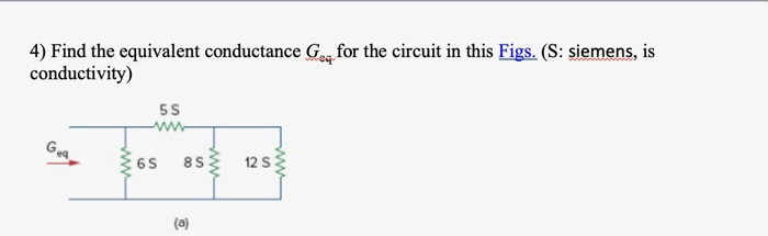 4) Find the equivalent conductance G, for the circuit in this Figs. (S: siemens, is
conductivity)
5S
65
8S
12 S
ww
