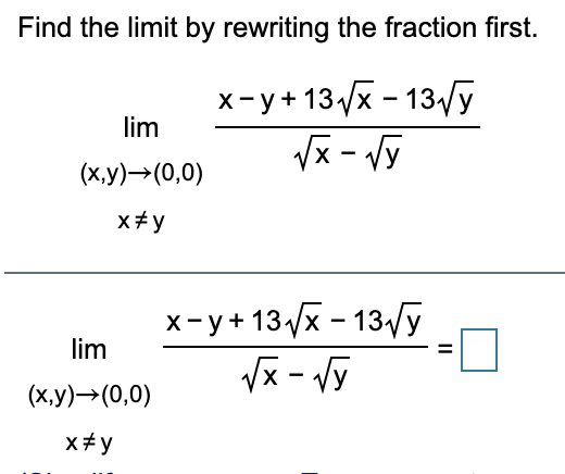 Find the limit by rewriting the fraction first.
х-у+13х- 13/у
Vx - Vy
lim
(х,у) —> (0,0)
x#y
x-y +13/x - 13/y
Vx - Vy
lim
(ху)-(0,0)
x+y
II
