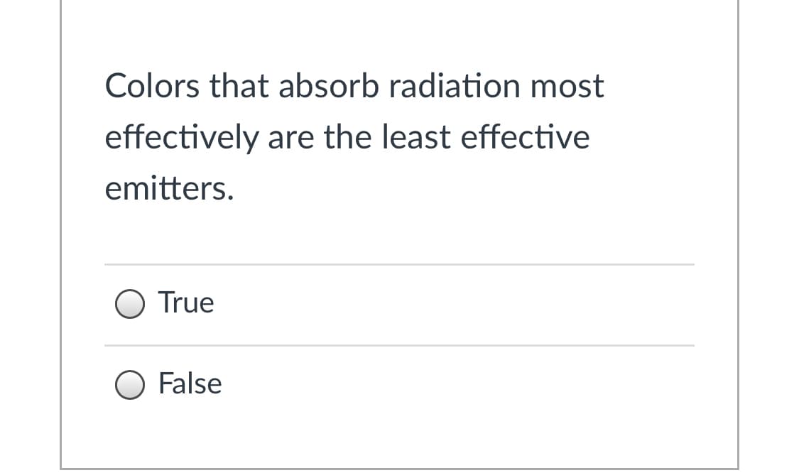 Colors that absorb radiation most
effectively are the least effective
emitters.
O True
O False
