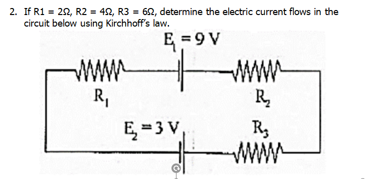 2. If R1 = 22, R2 = 42, R3 = 62, determine the electric current flows in the
circuit below using Kirchhoff's law.
www
R,
E =9 V
ww
R
E = 3 V,
www
