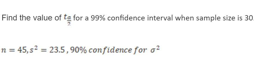 Find the value of ta
for a 99% confidence interval when sample size is 30.
n = 45, s² = 23.5,90% confidence for o?
