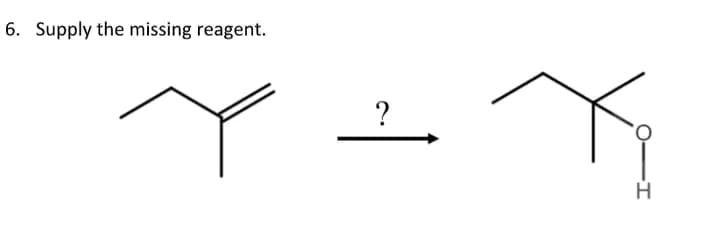 6. Supply the missing reagent.
H.
