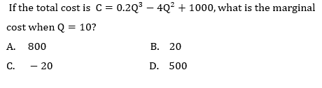 If the total cost is c = 0.2Q3 – 4Q² + 1000, what is the marginal
cost when Q = 10?
A. 800
В. 20
C.
– 20
D. 500
