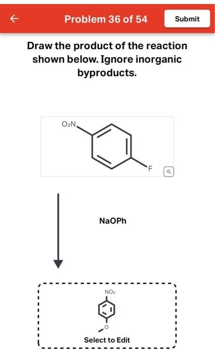 Problem 36 of 54
Draw the product of the reaction
shown below. Ignore inorganic
byproducts.
O₂N.
NaOPh
NO₂
Select to Edit
TI
F
Submit
✔
