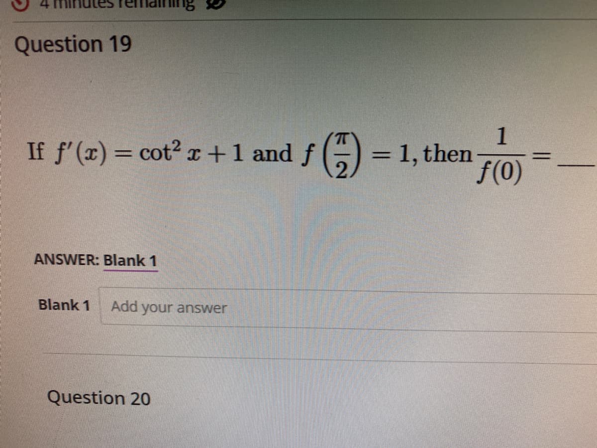 Question 19
If f'(x) = cot² x + 1 and f() = 1, then
ANSWER: Blank 1
Blank 1 Add your answer
1
ƒ(0)
Question 20
11
