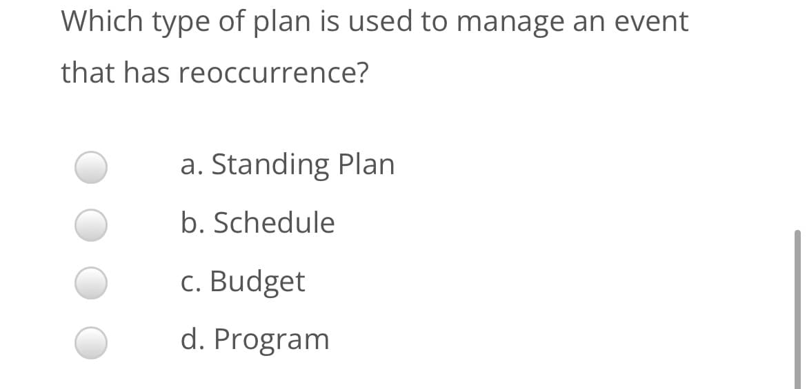 Which type of plan is used to manage an event
that has reoccurrence?
a. Standing Plan
b. Schedule
c. Budget
d. Program
