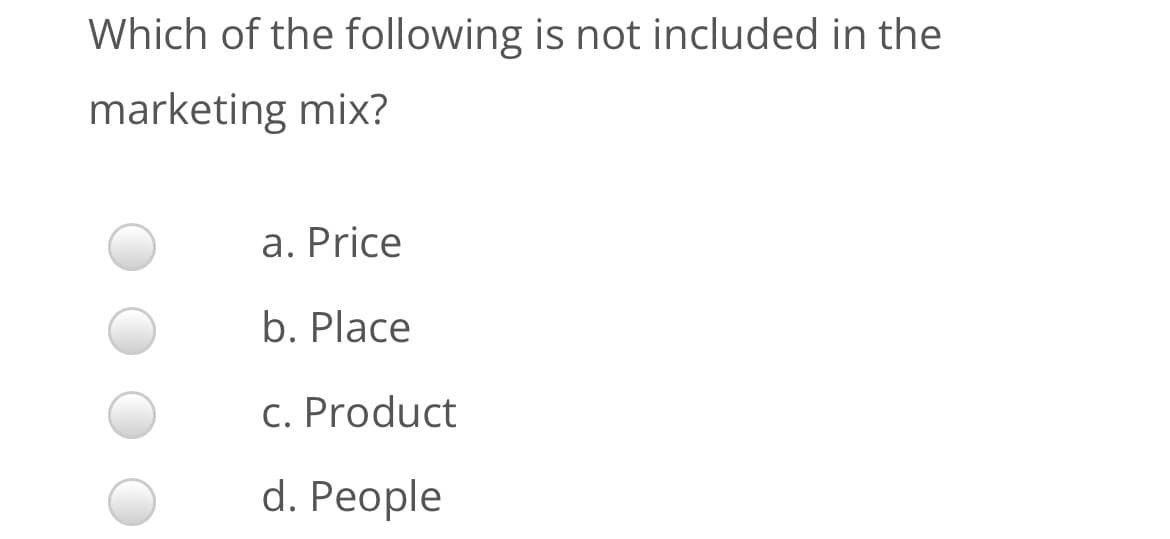 Which of the following is not included in the
marketing mix?
a. Price
b. Place
c. Product
d. People

