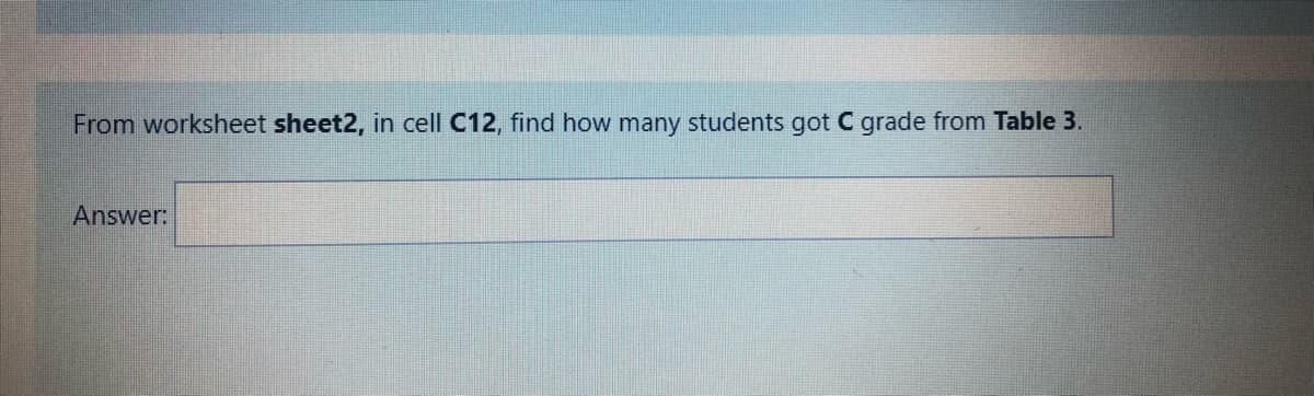 From worksheet sheet2, in cell C12, find how many students got C grade from Table 3.
Answer:
