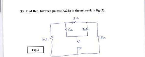 Q3: Find Req. between points (A&B) in the network in fig.(3).
2
$6r
lon
8.r
Fig.3