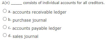 A(n).
consists of individual accounts for all creditors.
a. accounts receivable ledger
O b. purchase journal
O c. accounts payable ledger
O d. sales journal

