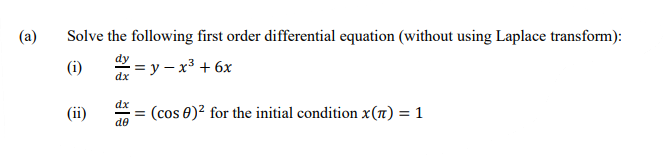 (a)
Solve the following first order differential equation (without using Laplace transform):
dy
(i)
%3Dу — х3 + 6х
dx
dx
(ii)
(cos 0)² for the initial condition x(1) = 1
%3D
de
