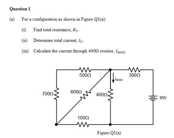 Question 1
(a)
For a configuration as shown in Figure Q1(a):
(i)
Find total resistance, Rr.
(11)
Determine total current, I7.
(iii) Calculate the current through 4002 resistor, I40on
5002
3002
laoon
7002.
600Ω
4002.
30V
1002
Figure Q1(a)
