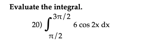 Evaluate the integral.
,3π/2
20)
n/2
6 cos 2x dx

