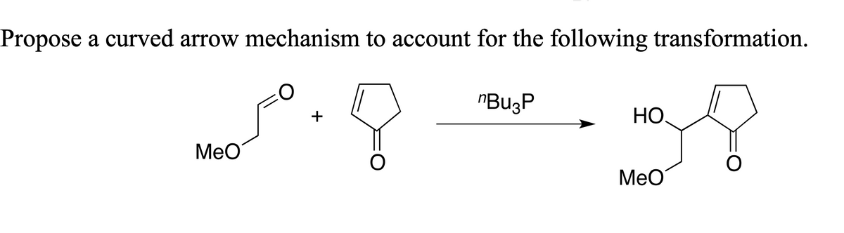 Propose a curved arrow mechanism to account for the following transformation.
nBu3P
.838
MeO
+
O
HO
MeO
O