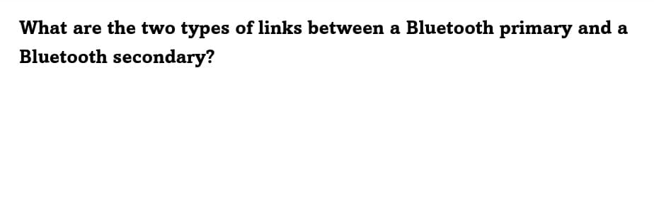 What are the two types of links between a Bluetooth primary and a
Bluetooth secondary?