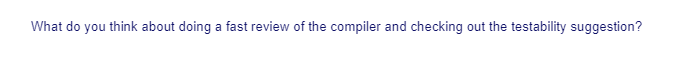 What do you think about doing a fast review of the compiler and checking out the testability suggestion?