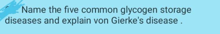 Name the five common glycogen storage
diseases and explain von Gierke's disease.
